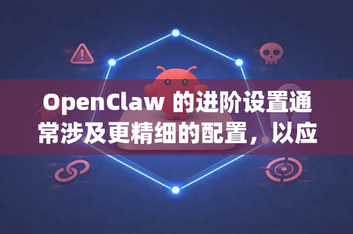 OpenClaw 的进阶设置通常涉及更精细的配置，以应对复杂的抓取场景、提升性能或绕过反爬机制。以下将从 核心引擎配置、爬取策略优化、反反爬策略、数据处理与存储 等几个方面进行详细说明-第1张图片-OpenClaw 开源免费 -中文免费安装