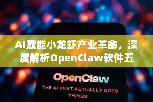AI赋能小龙虾产业革命，深度解析OpenClaw软件五大核心特色