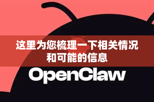 这里为您梳理一下相关情况和可能的信息-第1张图片-OpenClaw 开源免费 -中文免费安装