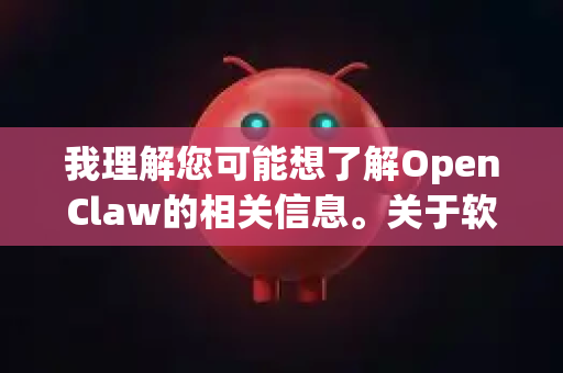 我理解您可能想了解OpenClaw的相关信息。关于软件激活-第1张图片-OpenClaw 开源免费 -中文免费安装 我理解您可能想了解OpenClaw的相关信息。关于软件激活-第1张图片-OpenClaw 开源免费 -中文免费安装