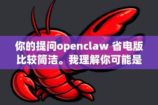 你的提问openclaw 省电版比较简洁。我理解你可能是在寻找OpenClaw软件或相关设备的低功耗、节能版本或优化方案-第1张图片-OpenClaw 开源免费 -中文免费安装