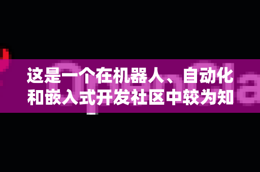 这是一个在机器人、自动化和嵌入式开发社区中较为知名的项目，尤其与机器人操作系统（ROS）生态关联紧密-第1张图片-OpenClaw 开源免费 -中文免费安装