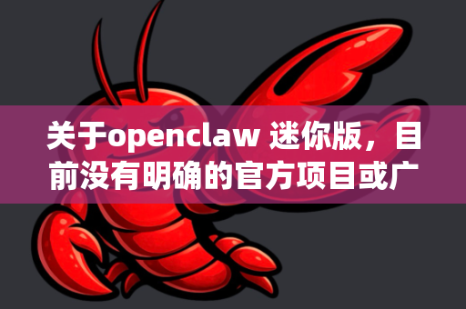 关于openclaw 迷你版，目前没有明确的官方项目或广泛使用的工具与之直接对应。不过，根据名称推测，它可能是一个轻量级的开源网络爬虫或数据抓取工具（claw可能取自crawler）-第1张图片-OpenClaw 开源免费 -中文免费安装