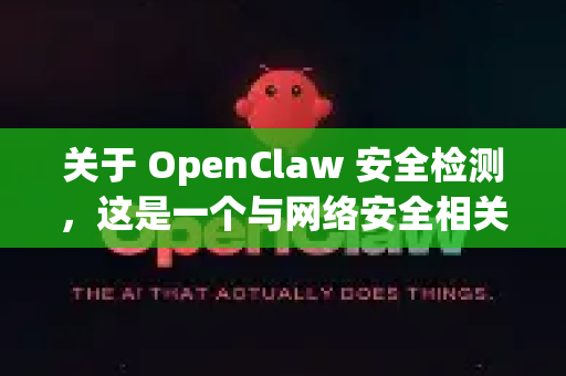 关于 OpenClaw 安全检测，这是一个与网络安全相关的工具或框架，通常用于渗透测试或安全评估。以下是相关说明-第1张图片-OpenClaw 开源免费 -中文免费安装