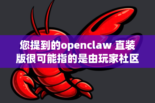 您提到的openclaw 直装版很可能指的是由玩家社区制作和分享的非官方版本或便携版本-第1张图片-OpenClaw 开源免费 -中文免费安装
