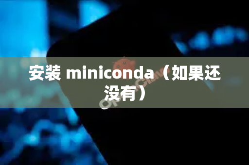安装 miniconda（如果还没有）-第1张图片-OpenClaw 开源免费 -中文免费安装