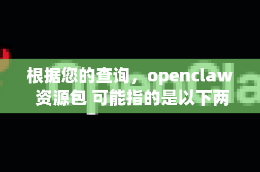根据您的查询，openclaw 资源包 可能指的是以下两种可能性之一-第1张图片-OpenClaw 开源免费 -中文免费安装