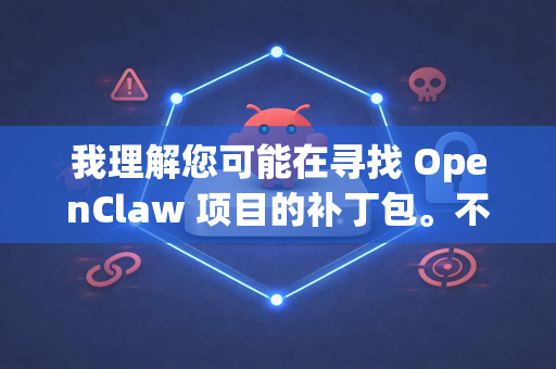 我理解您可能在寻找 OpenClaw 项目的补丁包。不过,我需要更具体的信息才能准确帮助您-第1张图片-OpenClaw 开源免费 -中文免费安装 我理解您可能在寻找 OpenClaw 项目的补丁包。不过,我需要更具体的信息才能准确帮助您-第1张图片-OpenClaw 开源免费 -中文免费安装
