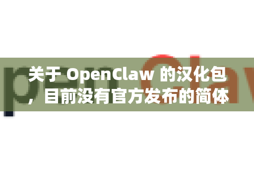 关于 OpenClaw 的汉化包，目前没有官方发布的简体中文语言包。不过，根据开源项目的特性，您可以尝试以下方案-第1张图片-OpenClaw 开源免费 -中文免费安装