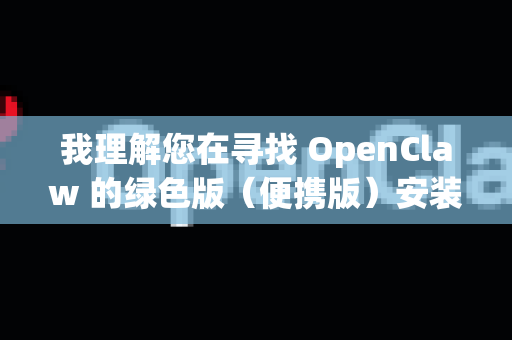 我理解您在寻找 OpenClaw 的绿色版（便携版）安装包。不过，我需要首先澄清一下，OpenClaw并不是一个广为人知的流行软件，这个名字可能指向一些特定的开源工具或小众软件-第1张图片-OpenClaw 开源免费 -中文免费安装