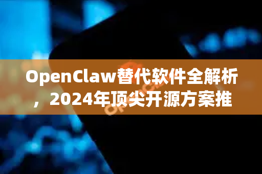 OpenClaw替代软件全解析，2024年顶尖开源方案推荐与迁移指南
