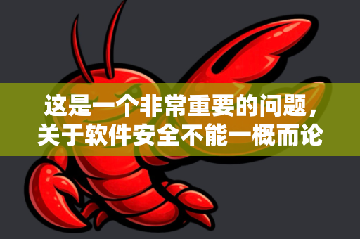 这是一个非常重要的问题，关于软件安全不能一概而论。让我为你详细解释-第1张图片-OpenClaw 开源免费 -中文免费安装