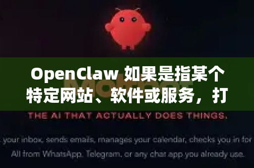 OpenClaw 如果是指某个特定网站、软件或服务，打不开的问题可能由多种原因引起。以下是一些常见的排查步骤和解决方法-第1张图片-OpenClaw 开源免费 -中文免费安装