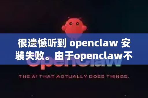 很遗憾听到 openclaw 安装失败。由于openclaw不是一个广泛知名的标准库或工具（可能是某个特定项目、研究代码或私有工具）我无法提供确切的解决方案