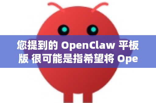 您提到的 OpenClaw 平板版 很可能是指希望将 OpenClaw 单边手柄 的体验扩展到平板设备上，或者寻找适合平板电脑的类似手柄方案-第1张图片-OpenClaw 开源免费 -中文免费安装