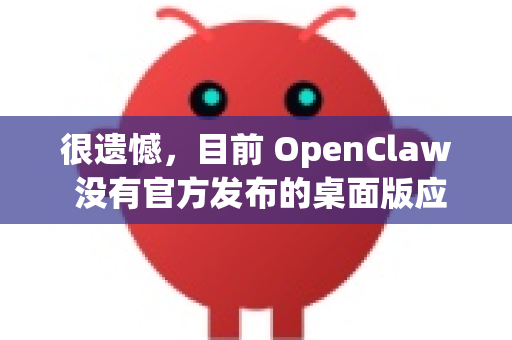很遗憾，目前 OpenClaw 没有官方发布的桌面版应用程序。不过，您可以通过以下方式在电脑上使用 OpenClaw-第1张图片-OpenClaw 开源免费 -中文免费安装