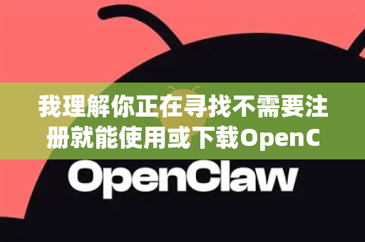 我理解你正在寻找不需要注册就能使用或下载OpenClaw的方式。不过，我需要先澄清几点并提供一些重要的建议