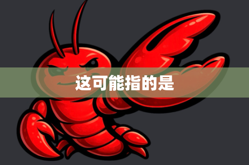 这可能指的是-第1张图片-OpenClaw 开源免费 -中文免费安装