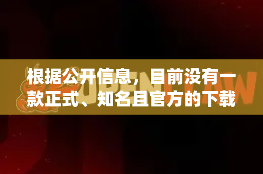 根据公开信息，目前没有一款正式、知名且官方的下载软件叫 openclaw。它可能是一个