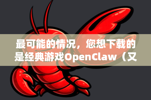 最可能的情况，您想下载的是经典游戏OpenClaw（又名疯狂爪子）