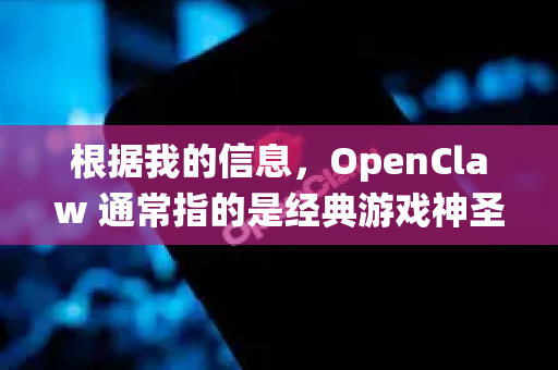 根据我的信息，OpenClaw 通常指的是经典游戏神圣之爪（Claw，或 Captain Claw）的一个现代开源重新实现项目，它能让这款老游戏在现代操作系统上运行