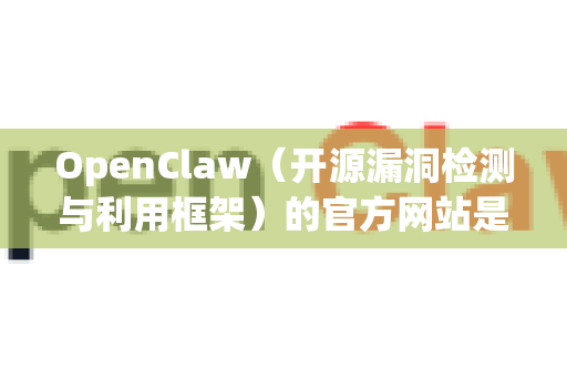 OpenClaw（开源漏洞检测与利用框架）的官方网站是其GitHub仓库页面。该项目由阿里巴巴的代码安全实验室开源和维护