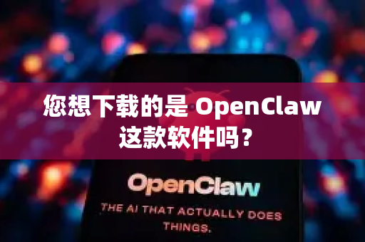 您想下载的是 OpenClaw 这款软件吗？-第1张图片-OpenClaw 开源免费 -中文免费安装