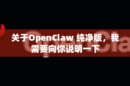 关于OpenClaw 纯净版，我需要向你说明一下-第1张图片-OpenClaw 开源免费 -中文免费安装