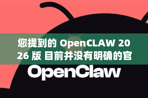 您提到的 OpenCLAW 2026 版 目前并没有明确的官方信息或公开发布版本。这可能是一个未来版本的规划、内部代号，或是特定社区/项目中的概念。以下是对相关信息的梳理和建议