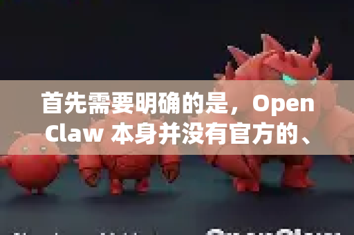 首先需要明确的是，OpenClaw 本身并没有官方的、功能完整的手机应用程序-第1张图片-OpenClaw 开源免费 -中文免费安装