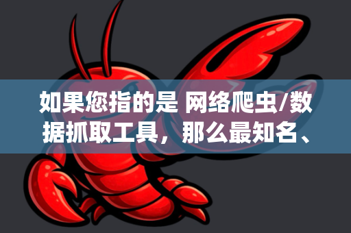 如果您指的是 网络爬虫/数据抓取工具，那么最知名、最强大的开源爬虫框架是 Scrapy，它有时被简称为或联想到Claw（爪子，抓取）而OpenClaw可能是一个泛指，或者某个特定项目的名称-第1张图片-OpenClaw 开源免费 -中文免费安装