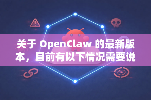 关于 OpenClaw 的最新版本，目前有以下情况需要说明