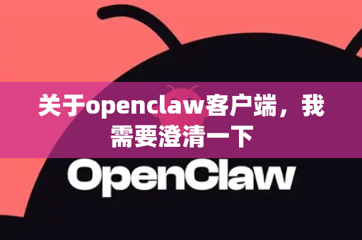 关于openclaw客户端，我需要澄清一下-第1张图片-OpenClaw 开源免费 -中文免费安装