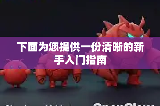 下面为您提供一份清晰的新手入门指南-第1张图片-OpenClaw 开源免费 -中文免费安装 下面为您提供一份清晰的新手入门指南-第1张图片-OpenClaw 开源免费 -中文免费安装