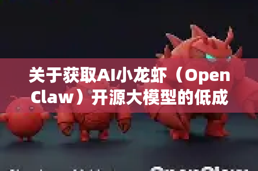 关于获取AI小龙虾(OpenClaw)开源大模型的低成本方法,这里为您整理一份清晰、实用的指南。OpenClaw是一个由中国团队开发的开源大型语言模型,其目标是提供高性能且易于使用的模型-第1张图片-OpenClaw 开源免费 -中文免费安装 关于获取AI小龙虾(OpenClaw)开源大模型的低成本方法,这里为您整理一份清晰、实用的指南。OpenClaw是一个由中国团队开发的开源大型语言模型,其目标是提供高性能且易于使用的模型-第1张图片-OpenClaw 开源免费 -中文免费安装
