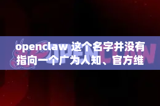 openclaw 这个名字并没有指向一个广为人知、官方维护的主流软件。它可能是指以下几种情况之一