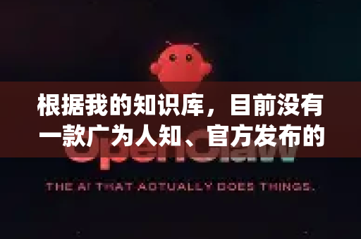 根据我的知识库，目前没有一款广为人知、官方发布的正式AI软件或工具叫做AI小龙虾OpenClaw。这个名字听起来像是一个有趣的项目昵称或内部代号，可能属于以下情况之一-第1张图片-OpenClaw 开源免费 -中文免费安装