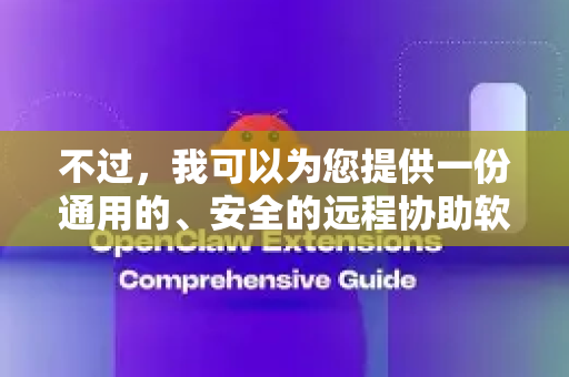 不过，我可以为您提供一份通用的、安全的远程协助软件下载与使用指南，并教您如何辨别和寻找您可能需要的工具-第1张图片-OpenClaw 开源免费 -中文免费安装