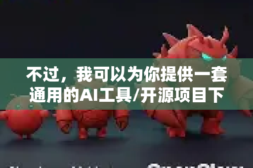 不过，我可以为你提供一套通用的AI工具/开源项目下载与技术支持的解决指南，帮助你安全、有效地寻找和使用这类工具-第1张图片-OpenClaw 开源免费 -中文免费安装