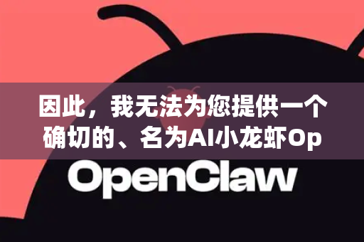 因此，我无法为您提供一个确切的、名为AI小龙虾OpenClaw的软件的官方下载链接和直播教程-第1张图片-OpenClaw 开源免费 -中文免费安装