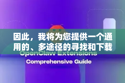 因此，我将为您提供一个通用的、多途径的寻找和下载此类AI模型/工具文档的指南。您可以根据实际情况对号入座-第1张图片-OpenClaw 开源免费 -中文免费安装