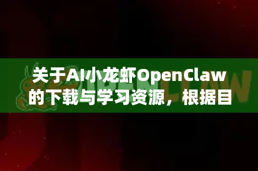 关于AI小龙虾OpenClaw的下载与学习资源，根据目前公开信息，暂未发现直接以此命名的成熟开源工具或知名学习平台。这可能是一个特定社群内的代称、尚未广泛传播的项目，或是用户对某个工具的个性化称呼-第1张图片-OpenClaw 开源免费 -中文免费安装