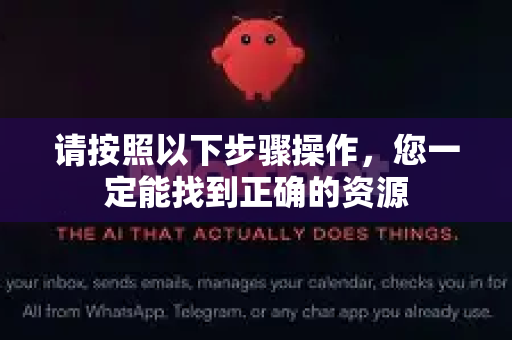 请按照以下步骤操作，您一定能找到正确的资源-第1张图片-OpenClaw 开源免费 -中文免费安装