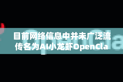 目前网络信息中并未广泛流传名为AI小龙虾OpenClaw的官方或知名软件。OpenClaw可能是一个特定项目、社区昵称或尚未广泛发布的工具-第1张图片-OpenClaw 开源免费 -中文免费安装