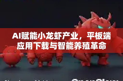 AI赋能小龙虾产业，平板端应用下载与智能养殖革命