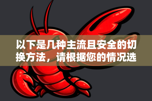 以下是几种主流且安全的切换方法，请根据您的情况选择-第1张图片-OpenClaw 开源免费 -中文免费安装