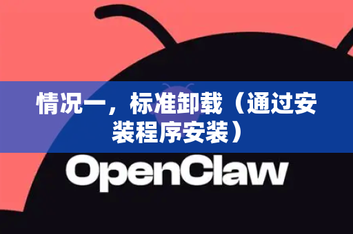 情况一,标准卸载(通过安装程序安装)-第1张图片-OpenClaw 开源免费 -中文免费安装 情况一,标准卸载(通过安装程序安装)-第1张图片-OpenClaw 开源免费 -中文免费安装