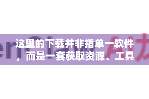这里的下载并非指单一软件，而是一套获取资源、工具和能力的系统性方法。本指南将为您梳理如何利用AI工具，高效、合法地武装您的传媒工作流