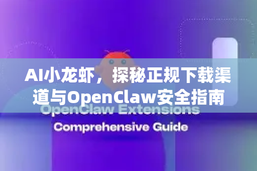 AI小龙虾，探秘正规下载渠道与OpenClaw安全指南