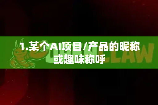 1.某个AI项目/产品的昵称或趣味称呼